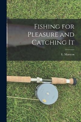 Fishing for Pleasure and Catching It - E Marston