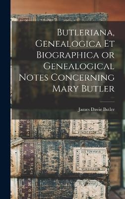 Butleriana, Genealogica et Biographica or Genealogical Notes Concerning Mary Butler - James Davie Butler
