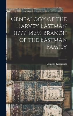 Genealogy of the Harvey Eastman (1777-1829) Branch of the Eastman Family - Charles Rochester 1868-1918 Eastman