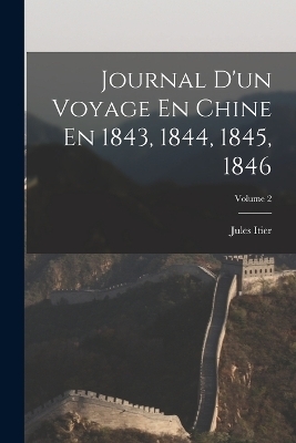 Journal D'un Voyage En Chine En 1843, 1844, 1845, 1846; Volume 2 - Jules Itier