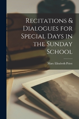 Recitations & Dialogues for Special Days in the Sunday School - Mary Elizabeth Priest