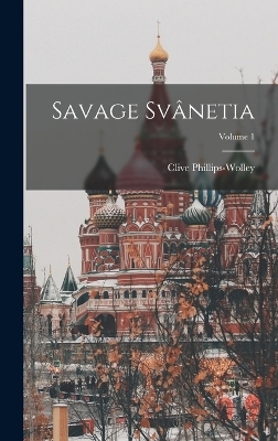 Savage Svânetia; Volume 1 - Clive Phillips-Wolley