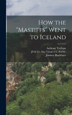 How the "Mastiffs" Went to Iceland - Anthony Trollope, Jemima Blackburn, Js &amp Virtue Cu-Banc;  Co Bkp