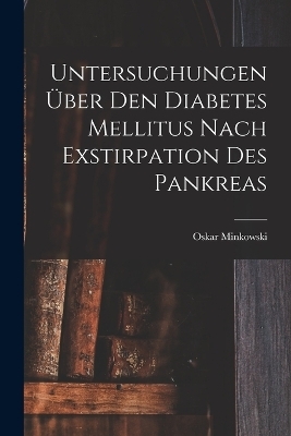 Untersuchungen Über Den Diabetes Mellitus Nach Exstirpation Des Pankreas - Minkowski Oskar 1858-1931