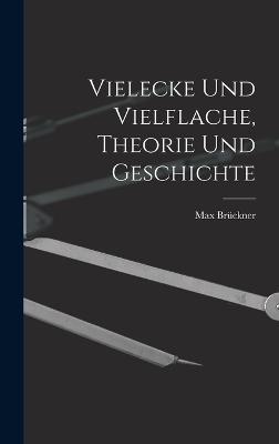 Vielecke und Vielflache, Theorie und Geschichte - Max Brückner