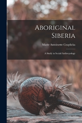 Aboriginal Siberia - Marie Antoinette Czaplicka