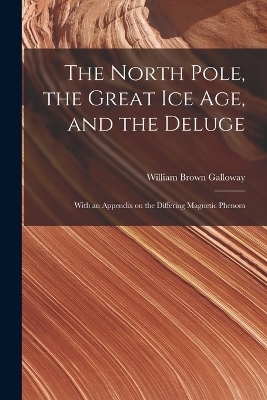 The North Pole, the Great Ice Age, and the Deluge - William Brown Galloway