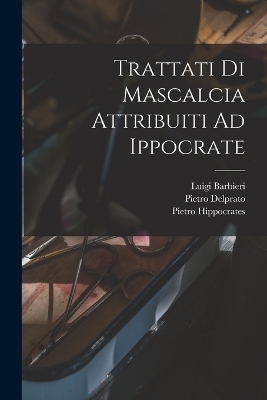 Trattati Di Mascalcia Attribuiti Ad Ippocrate - Luigi Barbieri, Pietro Delprato, Pietro Moses