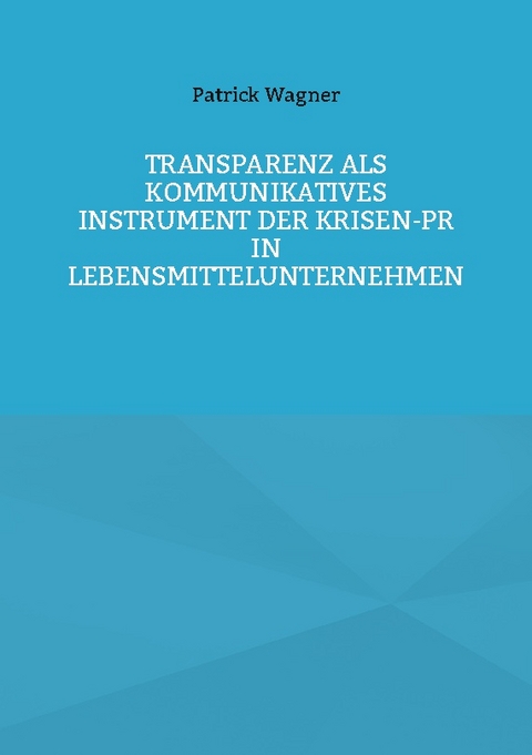 Transparenz als kommunikatives Instrument der Krisen-PR in Lebensmittelunternehmen - Patrick Wagner