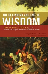 Beginning and End of Wisdom (Foreword by Sidney Greidanus) -  Douglas Sean O'Donnell