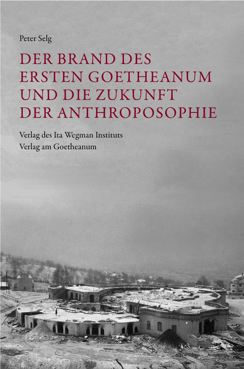 Der Brand des Ersten Goetheanum und die Zukunft der Anthroposophie - Peter Selg