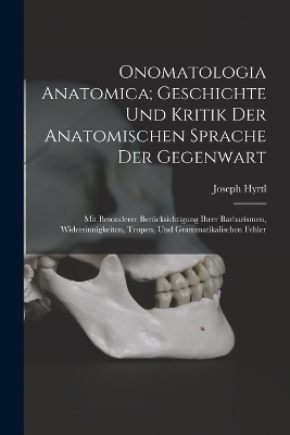 Onomatologia Anatomica; Geschichte Und Kritik Der Anatomischen Sprache Der Gegenwart - Joseph Hyrtl