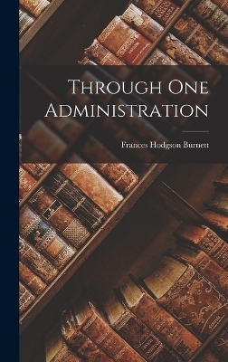 Through One Administration - Frances Hodgson Burnett