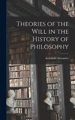 Theories of the Will in the History of Philosophy - Archibald Alexander