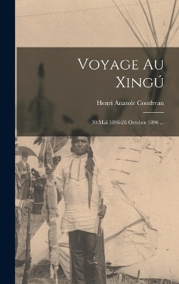 Voyage Au Xingú - Henri Anatole Coudreau