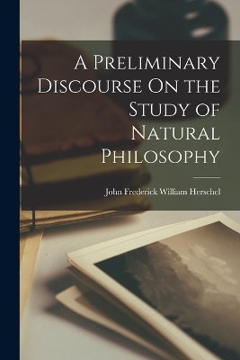 A Preliminary Discourse On the Study of Natural Philosophy - John Frederick William Herschel