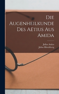 Die Augenheilkunde Des Aëtius Aus Amida - Julius Hirschberg, Julius Aetius