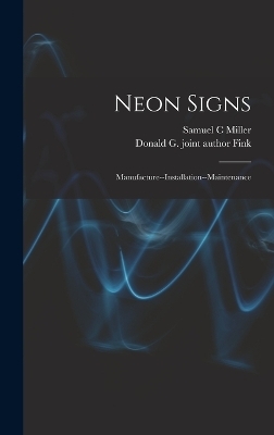 Neon Signs; Manufacture--installation--maintenance - Samuel C Miller, Donald G Joint Author Fink