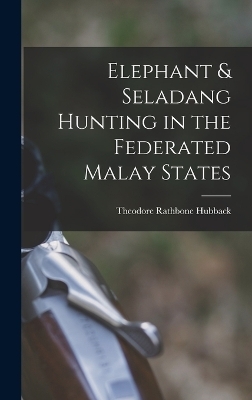 Elephant & Seladang Hunting in the Federated Malay States - Theodore Rathbone Hubback