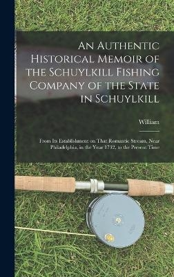 An Authentic Historical Memoir of the Schuylkill Fishing Company of the State in Schuylkill - William 1769-1848 Milnor