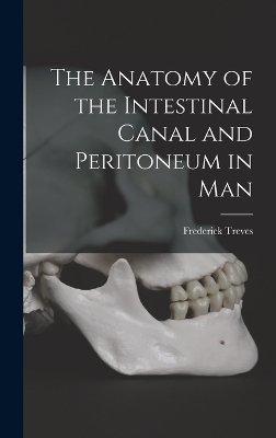 The Anatomy of the Intestinal Canal and Peritoneum in Man - Frederick Treves