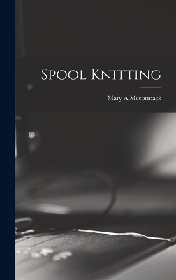 Spool Knitting - Mary A McCormack