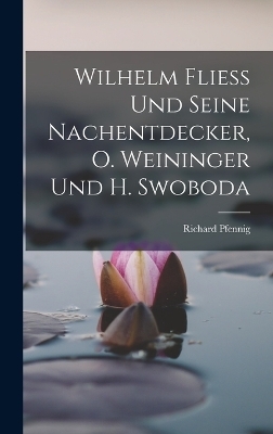 Wilhelm Fliess Und Seine Nachentdecker, O. Weininger Und H. Swoboda - Richard Pfennig