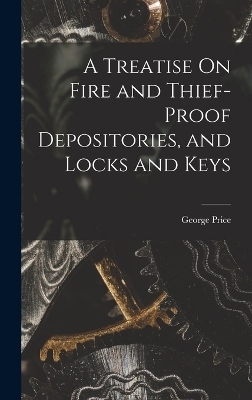 A Treatise On Fire and Thief-Proof Depositories, and Locks and Keys - George Price