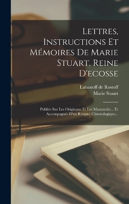 Lettres, Instructions Et Mémoires De Marie Stuart, Reine D'ecosse - Marie Stuart