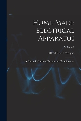 Home-made Electrical Apparatus - Alfred Powell Morgan