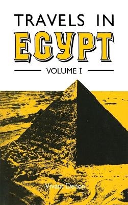 Travels in Upper and Lower Egypt During the Campaigns of General Bonaparte by Vivant Denon, Translated from the French to Which is Prefixed an Historical Account of the Invasion of Egypt by the French by E.A. Kendal, Esq - Vivant Denon