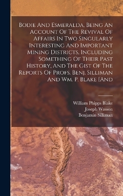 Bodie And Esmeralda, Being An Account Of The Revival Of Affairs In Two Singularly Interesting And Important Mining Districts, Including Something Of Their Past History, And The Gist Of The Reports Of Profs. Benj. Silliman And Wm. P. Blake [and - Joseph Wasson, Benjamin Silliman