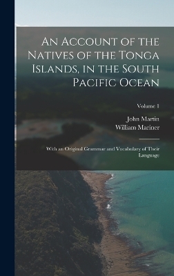 An Account of the Natives of the Tonga Islands, in the South Pacific Ocean - John Martin, William Mariner