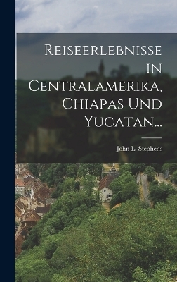 Reiseerlebnisse in Centralamerika, Chiapas und Yucatan... - John L Stephens