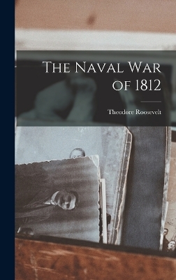 The Naval War of 1812 - Theodore Roosevelt