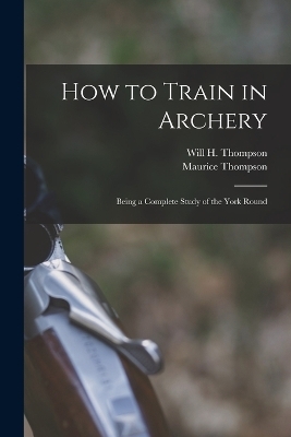 How to Train in Archery - Maurice Thompson, Will H Thompson