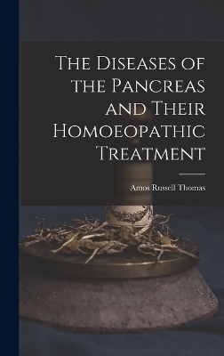 The Diseases of the Pancreas and Their Homoeopathic Treatment - Amos Russell Thomas