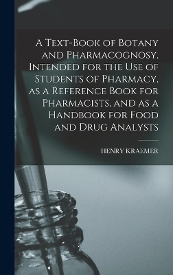 A Text-book of Botany and Pharmacognosy, Intended for the use of Students of Pharmacy, as a Reference Book for Pharmacists, and as a Handbook for Food and Drug Analysts - Henry Kraemer