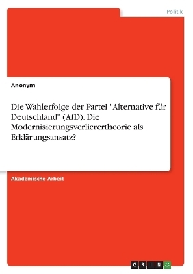 Die Wahlerfolge der Partei "Alternative fÃ¼r Deutschland" (AfD). Die Modernisierungsverlierertheorie als ErklÃ¤rungsansatz? -  Anonymous