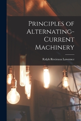 Principles of Alternating-Current Machinery - Ralph Restieaux Lawrence