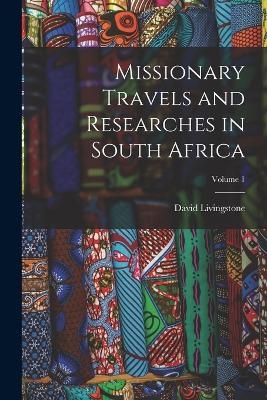 Missionary Travels and Researches in South Africa; Volume 1 - David Livingstone