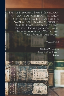 Family Memorial. Part 1. Genealogy of Fourteen Families of the Early Settlers of New-England, of the Names of Alden, Adams, Arnold, Bass, Billings, Capen, Copeland, French, Hobart, Jackson, Paine, Thayer, Wales and White ... All These Families Are More...; - Elisha 1785-1860 Thayer