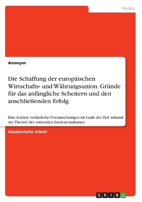 Die Schaffung der europÃ¤ischen Wirtschafts- und WÃ¤hrungsunion. GrÃ¼nde fÃ¼r das anfÃ¤ngliche Scheitern und den anschlieÃenden Erfolg -  Anonym