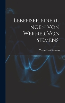 Lebenserinnerungen von Werner von Siemens. - Werner von Siemens