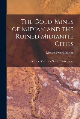 The Gold-Mines of Midian and the Ruined Midianite Cities - Richard Francis Burton