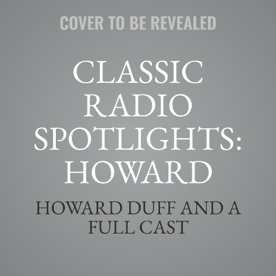 Classic Radio Spotlights: Howard Duff, Vol 1 - Howard Duff, A Full Cast