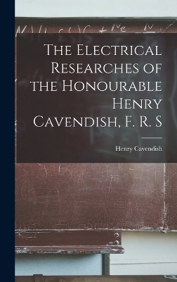 The Electrical Researches of the Honourable Henry Cavendish, F. R. S - Henry Cavendish