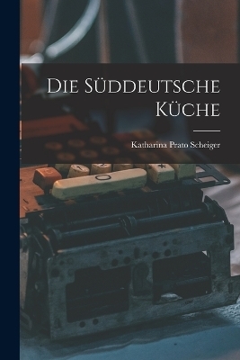 Die Süddeutsche Küche - Katharina Prato Scheiger