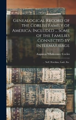 Genealogical Record of the Corliss Family of America; Included ... Some of the Families Connected by Intermarriage - Augustus Whittemore Corliss