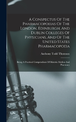 A Conspectus Of The Pharmacopoeias Of The London, Edinburgh, And Dublin Colleges Of Physicians, And Of The United States Pharmacopoeia - Anthony Todd Thomson